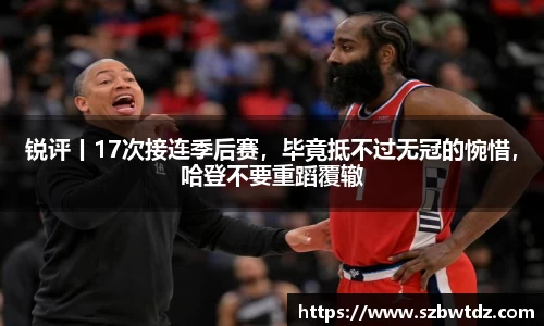 锐评丨17次接连季后赛，毕竟抵不过无冠的惋惜，哈登不要重蹈覆辙
